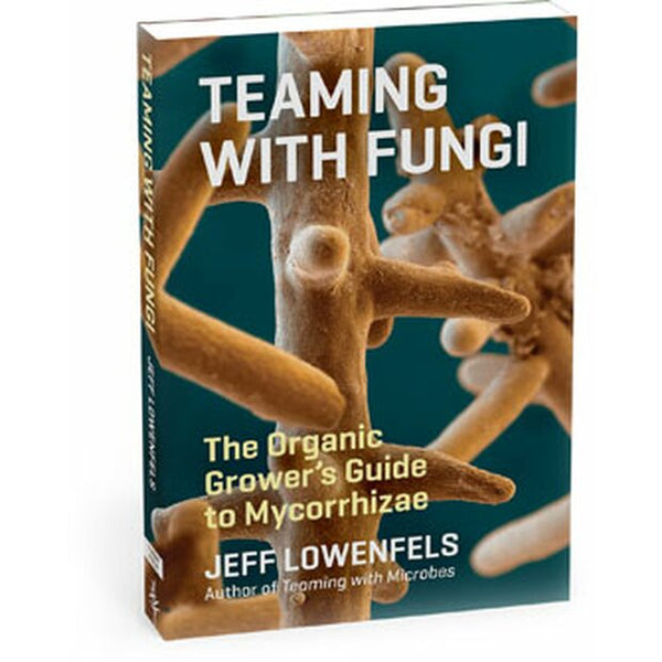 Teaming with Fungi: The Organic Grower’s Guide to Mycorrhizae, Jeff Lowenfels