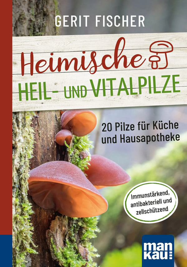 Heimische Heil- und Vitalpilze. 20 Pilze für Küche und Hausapotheke.